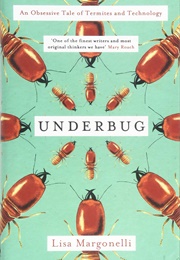 Underbug: An Obsessive Tale of Termites and Technology (Lisa Margonelli)