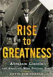 Rise to Greatness: Abraham Lincoln and America&#39;s Most Perilous Year (David Von Drehle)