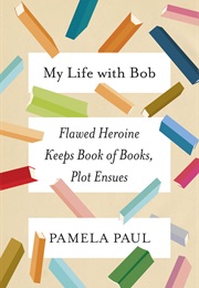 My Life With Bob : Flawed Heroine Keeps Book of Books, Plot Ensues (Pamela Paul)