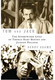 Tom and Jack: The Intertwined Lives of Thomas Hart Benton and Jackson Pollock (Henry Adams)