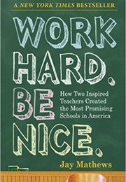 Work Hard. Be Nice.: How Two Inspired Teachers Created the Most Promising Schools in America (Jay Mathews)