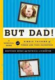 But Dad!: A Survival Guide for Single Fathers of Tween and Teen Daughters (Gretchen Gross)