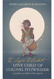 I, Sofia-Elisabete, Love Child of Colonel Fitzwilliam: A Perfect World in the Moon (Robin Elizabeth Kobayashi)