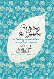 Writing the Garden: A Literary Conversation Across Two Centuries (Elizabeth Barlow Rogers)