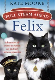 Full Steam Ahead, Felix: Adventures of a Famous Station Cat and Her Kitten Apprentice (Kate Moore)