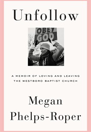 Unfollow: A Memoir of Loving and Leaving the Westboro Baptist Church (Megan Phelps-Roper)