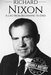 Richard Nixon: A Life From Beginning to End (Hourly History)