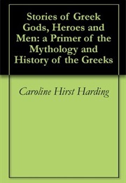 Stories of Greek Gods, Heroes and Men: A Primer of the Mythology and History of the Greeks (Caroline Hirst Harding)