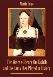 The Wives of Henry the Eight and the Parts They Played in History (Martin A.S. Hume)