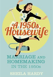 A 1950s Housewife: Marriage and Homemaking in the 1950s (Sheila Hardy)