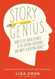 Story Genius: How to Use Brain Science to Go Beyond Outlining and Write a Riveting Novel (Lisa Cron)