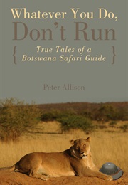 Whatever You Do, Don&#39;t Run: True Tales of a Botswana Safari Guide (Peter Allison)