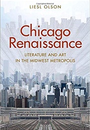 Chicago Renaissance: Literature and Art in the Midwest Metropolis (Liesl Olson)