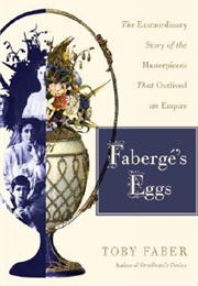 Faberge&#39;s Eggs: The Extraordinary Story of the Masterpieces That Outlived an Empire (Tony Faber)