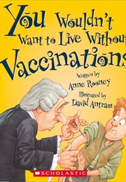 You Wouldn&#39;t Want to Live Without Vaccinations! (Anne Rooney)