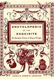 Encyclopedia of the Exquisite: An Anecdotal History of Elegant Delights (Jessica Kerwin Jenkins)