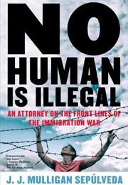 No Human Is Illegal: An Attorney on the Front Lines of the Immigration War (J.J. Mulligan Sepúlveda)