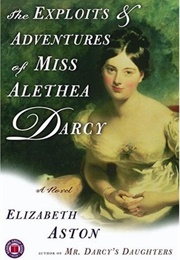 The Exploits &amp; Adventures of Miss Alethea Darcy (Elizabeth Aston)