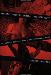 Obscene, Indecent, Immoral, and Offensive: 100+ Years of Censored, Banned, and Controversial Films (Stephen Tropiano)