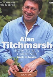 How to Be a Gardener: Back to Basics (Alan Titchmarsh)