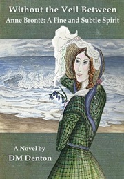 Without the Veil Between, Anne Bronte: A Fine and Subtle Spirit (D. M. Denton)