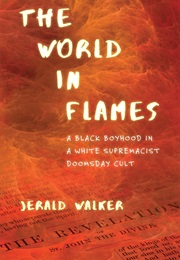 The World in Flames: A Black Boyhood in a White Supremacist Doomsday Cult (Jerald Walker)