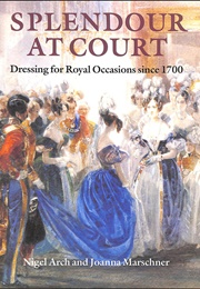 Splendour at Court:  Dressing for Royal Occasions Since 1700 (Nigel Arch)