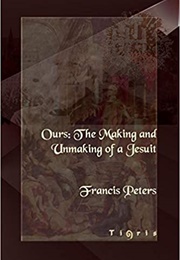 Ours: The Making and Unmaking of a Jesuit (F.E. Peters)