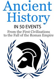 Ancient History in 50 Events:From Ancient Civilizations to the Fall of the Roman Empire (James Weber)