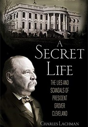 A Secret Life: The Lies and Scandals of President Grover Cleveland (Charles Lachman)