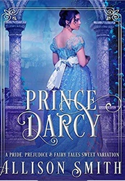 Prince Darcy: A Pride &amp; Prejudice Sweet Variation (Pride, Prejudice &amp; Fairy Tales Book 1) (Allison Smith)