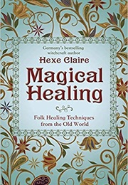 Magical Healing: Folk Healing Techniques From the Old World (Hexe Claire)