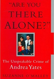 Are You There Alone?  the Unspeakable Crimes of Andrea Yates (Suzanne O&#39;Malley)