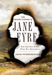 The Secret History of Jane Eyre: How Charlotte Brontë Wrote Her Masterpiece (John Pfordresher)