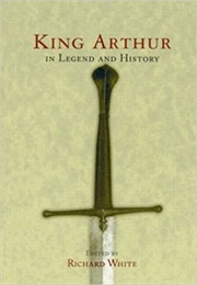 King Arthur in Legend and Histoty (Richard White)