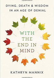 With the End in Mind: Dying, Death, and Wisdom in an Age of Denial (Kathryn Mannix)