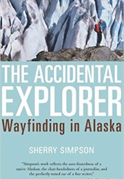 The Accidental Explorer: Wayfinding in Alaska (Sherry Simpson)