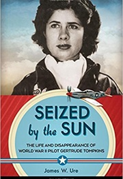 Seized by the Sun: The Life and Disappearance of World War II Pilot Gertrude Tompkins (James W.Ure)