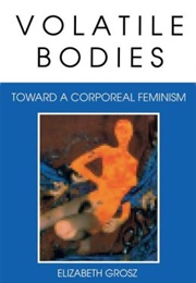 Volatile Bodies: Toward a Corporeal Feminism (Elizabeth Grosz)