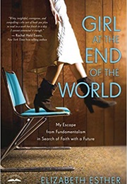 Girl at the End of the World: My Escape From Fundamentalism in Search of Faith With a Future (Elizabeth Esther)