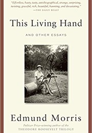 This Living Hand and Other Essays (Edmund Morris)