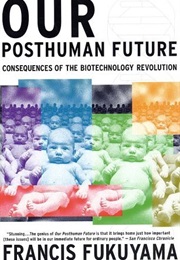 Our Posthuman Future: Consequences of the Biotechnology Revolution (Francis Fukuyama)