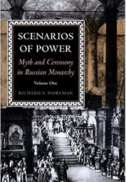 Scenarios of Power: Myth and Ceremony in Russian Monarchy, Vol. 1 (Richard S. Wortman)