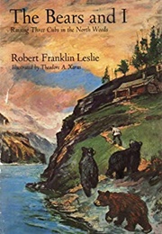 The Bears and I: Raising Three Cubs in the North Woods (Robert Franklin Leslie)