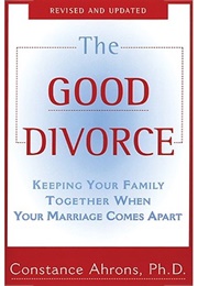 The Good Divorce: Keeping Your Family Together When Your Marriage Comes Apart (Constance Ahrons)