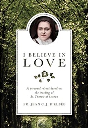 I Believe in Love: A Personal Retreat Based on the Teaching of St. Therese of Lisieux (Jean C. J. D&#39;elbée)