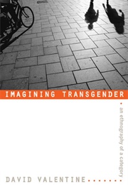 Imagining Transgender: An Ethnography of a Category (David Valentine)