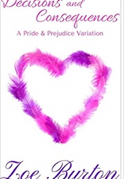 Decisions and Consequences: A Pride &amp; Prejudice Variation (Zoe Burton)