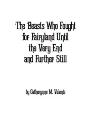 The Beasts Who Fought for Fairyland Until the Very End and Further Still (Catherynne Valente)