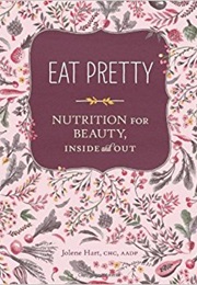 Eat Pretty: Nutrition for Beauty, Inside and Out (Jolene Hart)